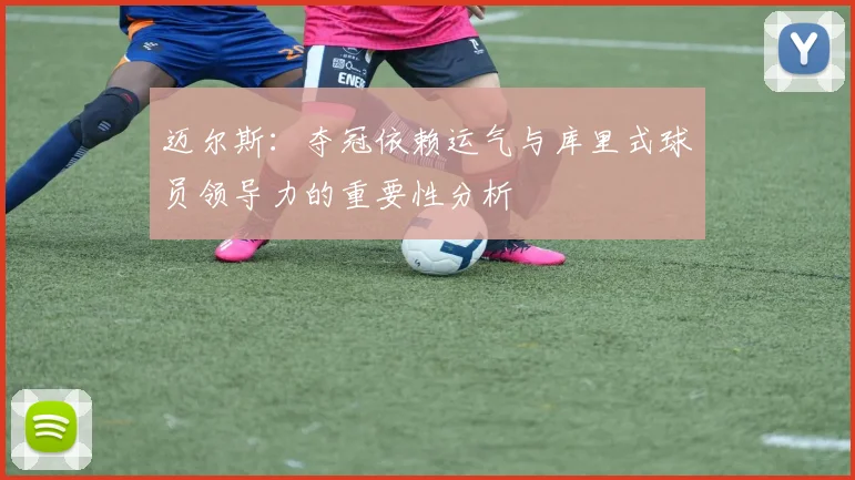 迈尔斯：夺冠依赖运气与库里式球员领导力的重要性分析