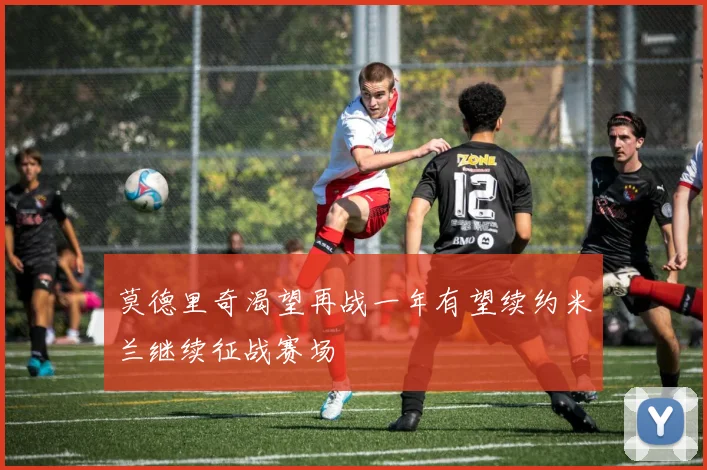 莫德里奇渴望再战一年有望续约米兰继续征战赛场
