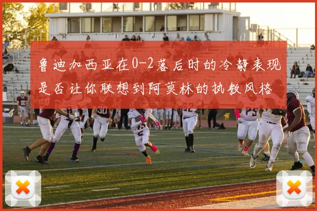 鲁迪加西亚在0-2落后时的冷静表现是否让你联想到阿莫林的执教风格