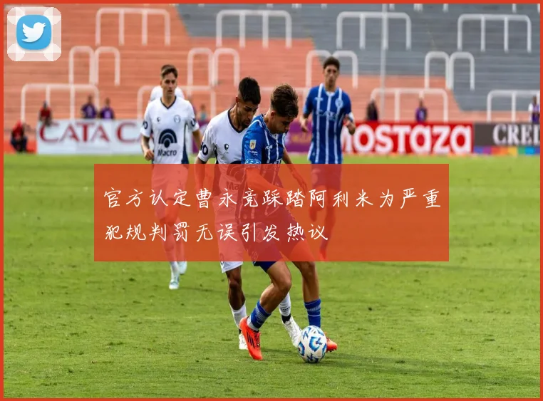 官方认定曹永竞踩踏阿利米为严重犯规判罚无误引发热议