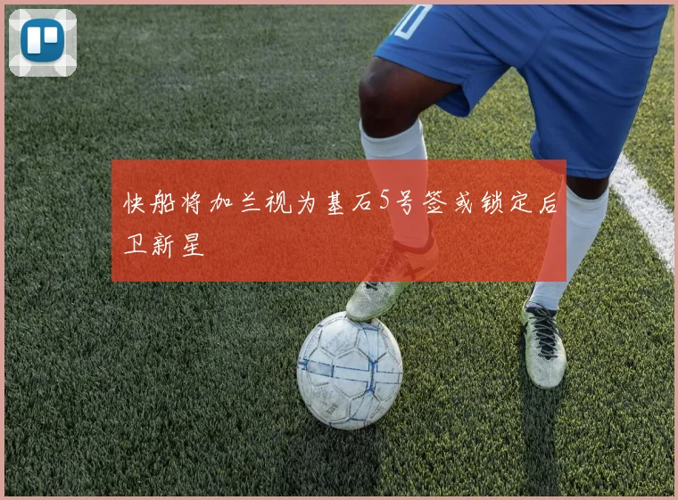 快船将加兰视为基石5号签或锁定后卫新星